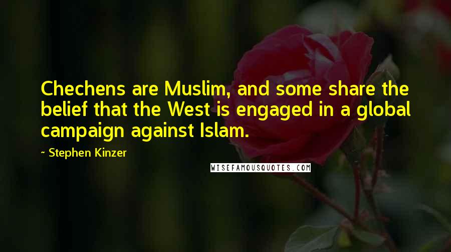 Stephen Kinzer Quotes: Chechens are Muslim, and some share the belief that the West is engaged in a global campaign against Islam.