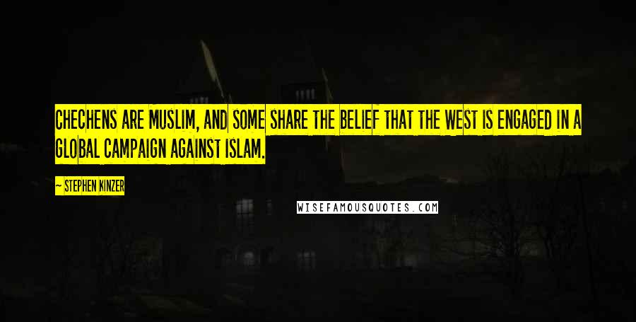 Stephen Kinzer Quotes: Chechens are Muslim, and some share the belief that the West is engaged in a global campaign against Islam.