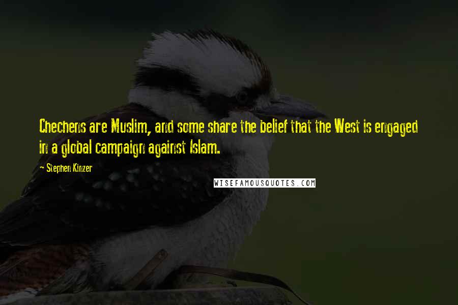 Stephen Kinzer Quotes: Chechens are Muslim, and some share the belief that the West is engaged in a global campaign against Islam.