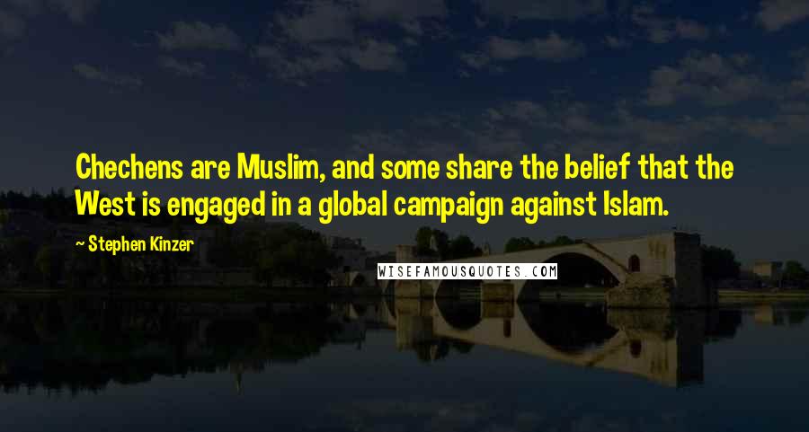 Stephen Kinzer Quotes: Chechens are Muslim, and some share the belief that the West is engaged in a global campaign against Islam.