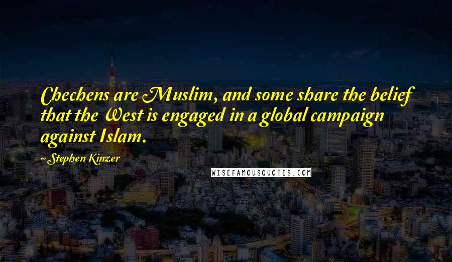 Stephen Kinzer Quotes: Chechens are Muslim, and some share the belief that the West is engaged in a global campaign against Islam.
