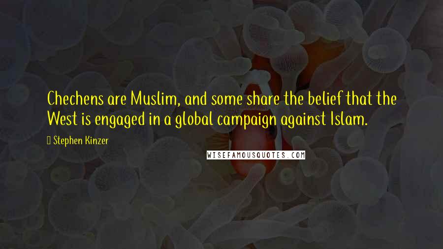 Stephen Kinzer Quotes: Chechens are Muslim, and some share the belief that the West is engaged in a global campaign against Islam.
