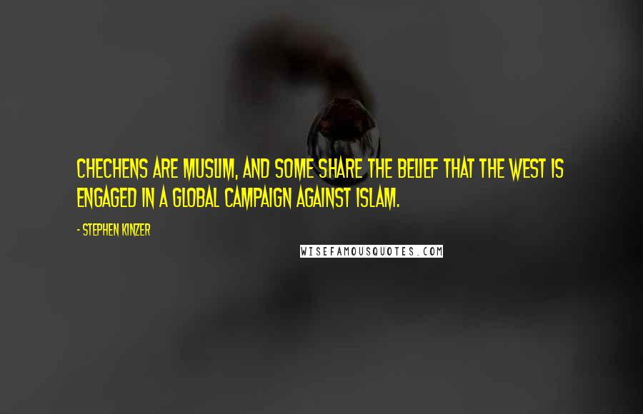 Stephen Kinzer Quotes: Chechens are Muslim, and some share the belief that the West is engaged in a global campaign against Islam.