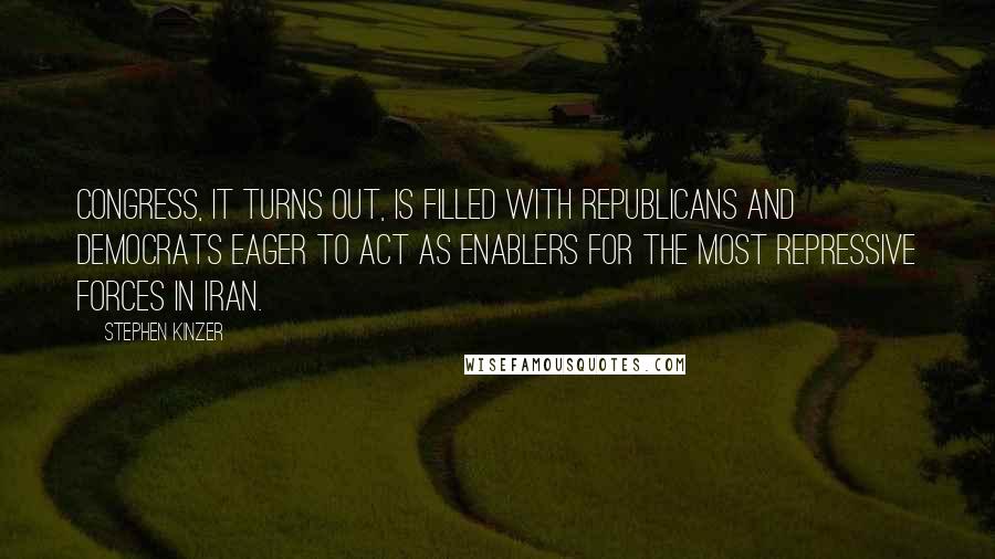 Stephen Kinzer Quotes: Congress, it turns out, is filled with Republicans and Democrats eager to act as enablers for the most repressive forces in Iran.