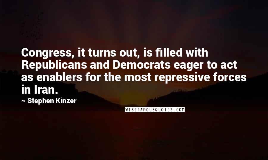 Stephen Kinzer Quotes: Congress, it turns out, is filled with Republicans and Democrats eager to act as enablers for the most repressive forces in Iran.
