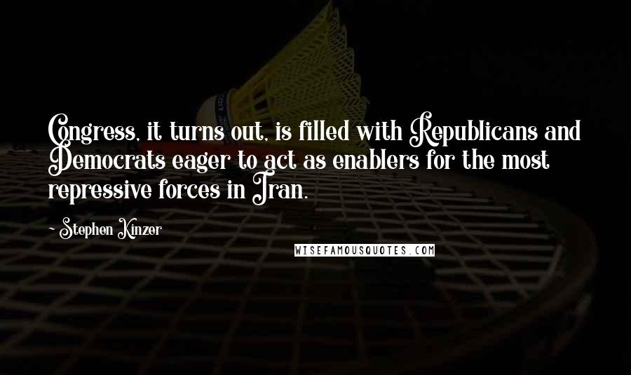 Stephen Kinzer Quotes: Congress, it turns out, is filled with Republicans and Democrats eager to act as enablers for the most repressive forces in Iran.