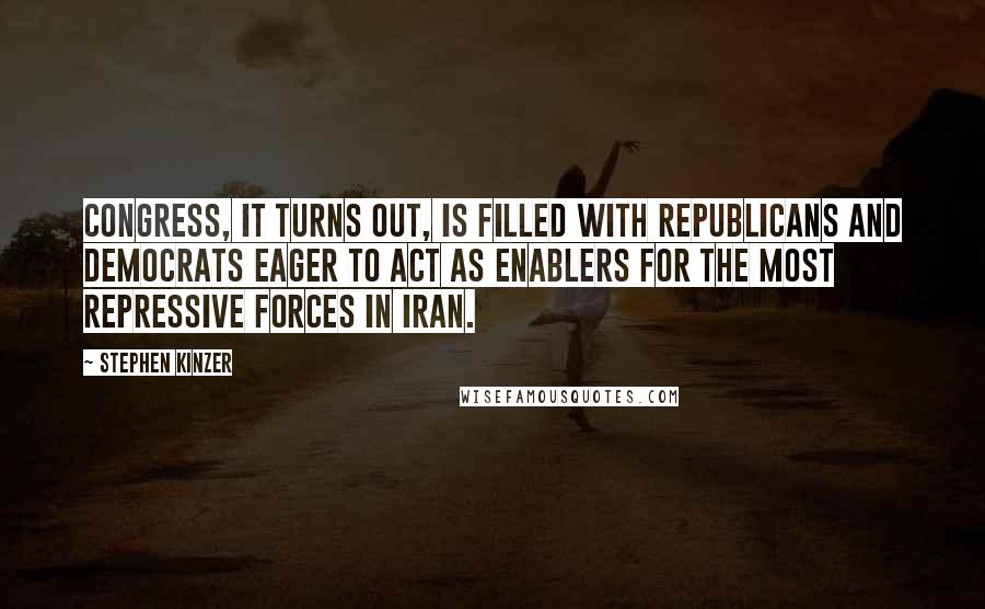 Stephen Kinzer Quotes: Congress, it turns out, is filled with Republicans and Democrats eager to act as enablers for the most repressive forces in Iran.