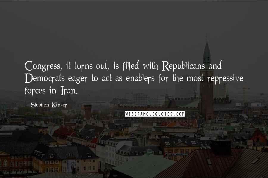 Stephen Kinzer Quotes: Congress, it turns out, is filled with Republicans and Democrats eager to act as enablers for the most repressive forces in Iran.