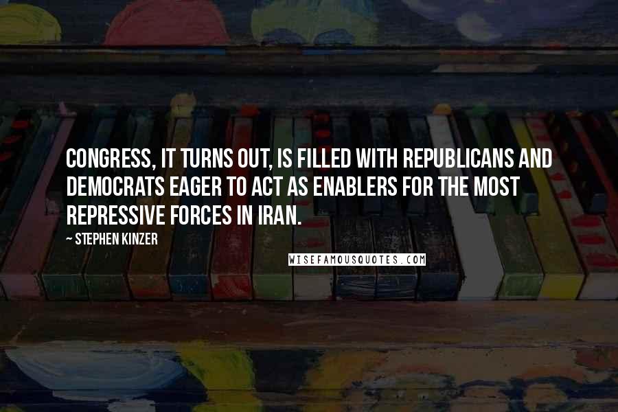 Stephen Kinzer Quotes: Congress, it turns out, is filled with Republicans and Democrats eager to act as enablers for the most repressive forces in Iran.