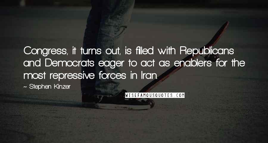 Stephen Kinzer Quotes: Congress, it turns out, is filled with Republicans and Democrats eager to act as enablers for the most repressive forces in Iran.