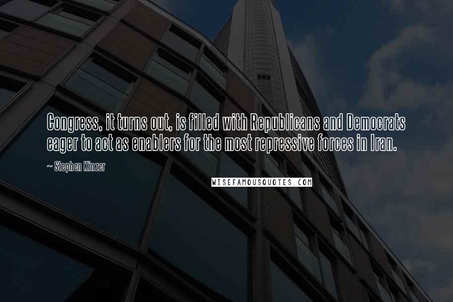 Stephen Kinzer Quotes: Congress, it turns out, is filled with Republicans and Democrats eager to act as enablers for the most repressive forces in Iran.