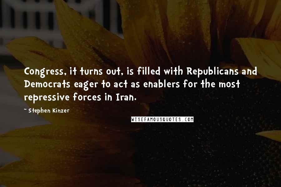 Stephen Kinzer Quotes: Congress, it turns out, is filled with Republicans and Democrats eager to act as enablers for the most repressive forces in Iran.
