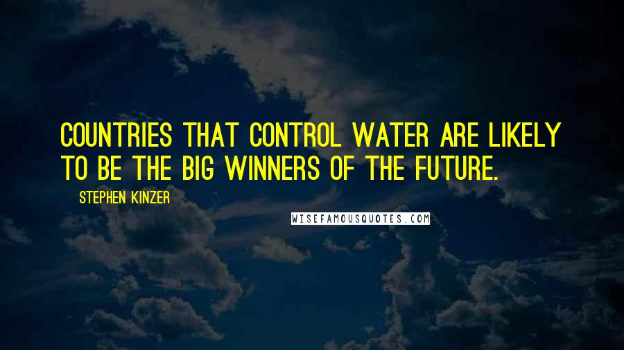 Stephen Kinzer Quotes: Countries that control water are likely to be the big winners of the future.