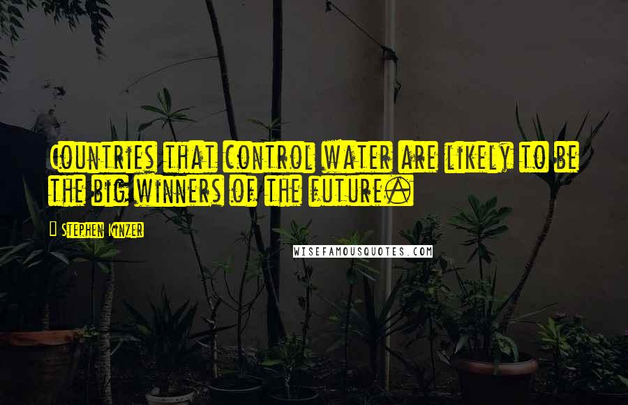 Stephen Kinzer Quotes: Countries that control water are likely to be the big winners of the future.