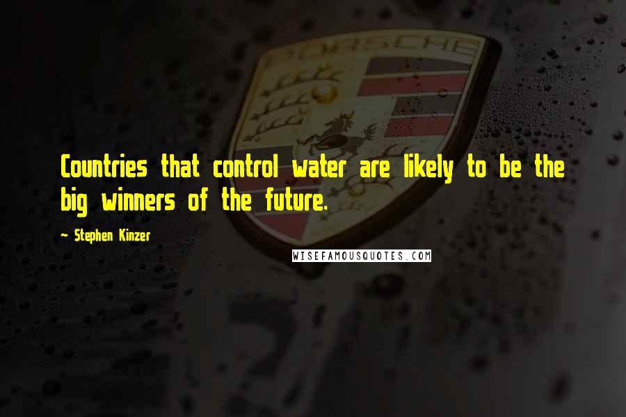 Stephen Kinzer Quotes: Countries that control water are likely to be the big winners of the future.