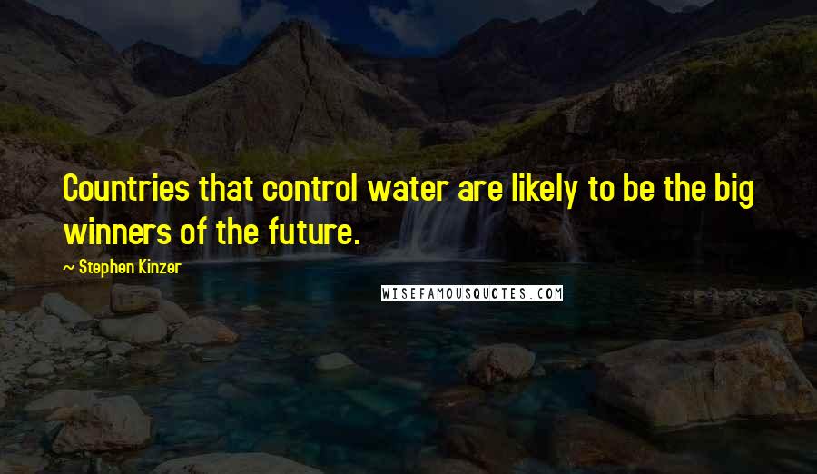 Stephen Kinzer Quotes: Countries that control water are likely to be the big winners of the future.