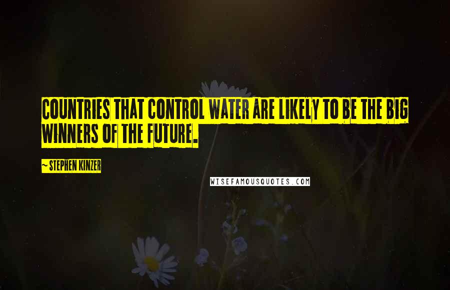 Stephen Kinzer Quotes: Countries that control water are likely to be the big winners of the future.