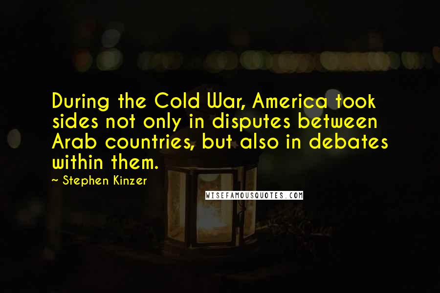 Stephen Kinzer Quotes: During the Cold War, America took sides not only in disputes between Arab countries, but also in debates within them.