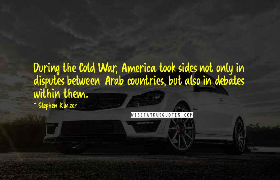 Stephen Kinzer Quotes: During the Cold War, America took sides not only in disputes between Arab countries, but also in debates within them.