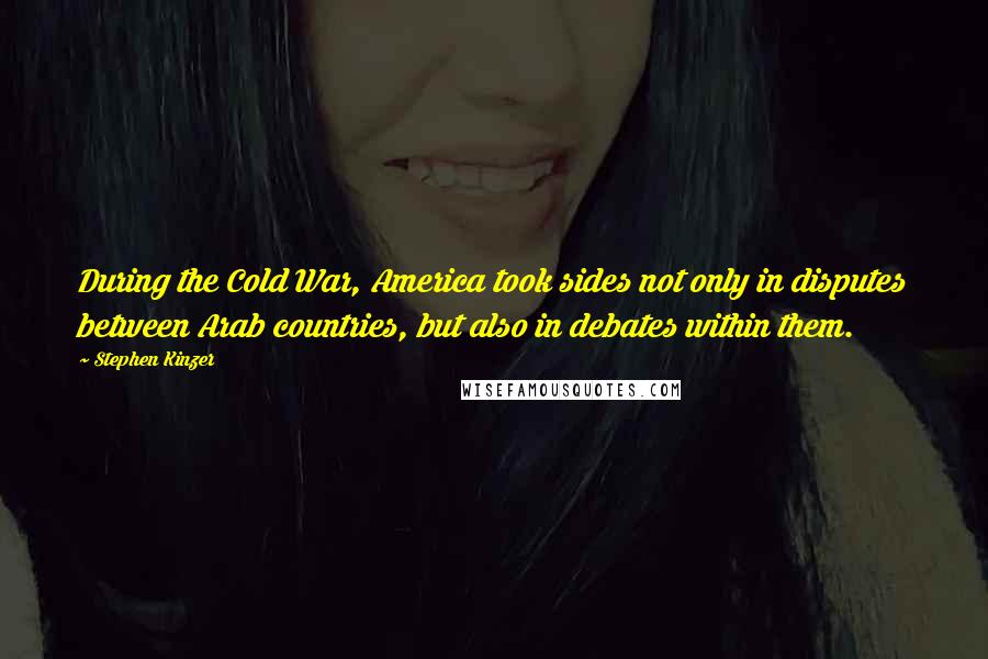 Stephen Kinzer Quotes: During the Cold War, America took sides not only in disputes between Arab countries, but also in debates within them.