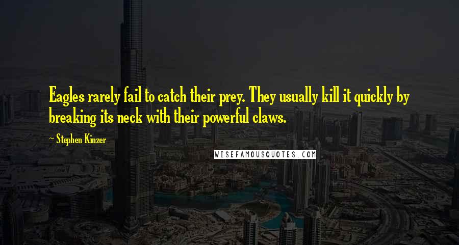 Stephen Kinzer Quotes: Eagles rarely fail to catch their prey. They usually kill it quickly by breaking its neck with their powerful claws.