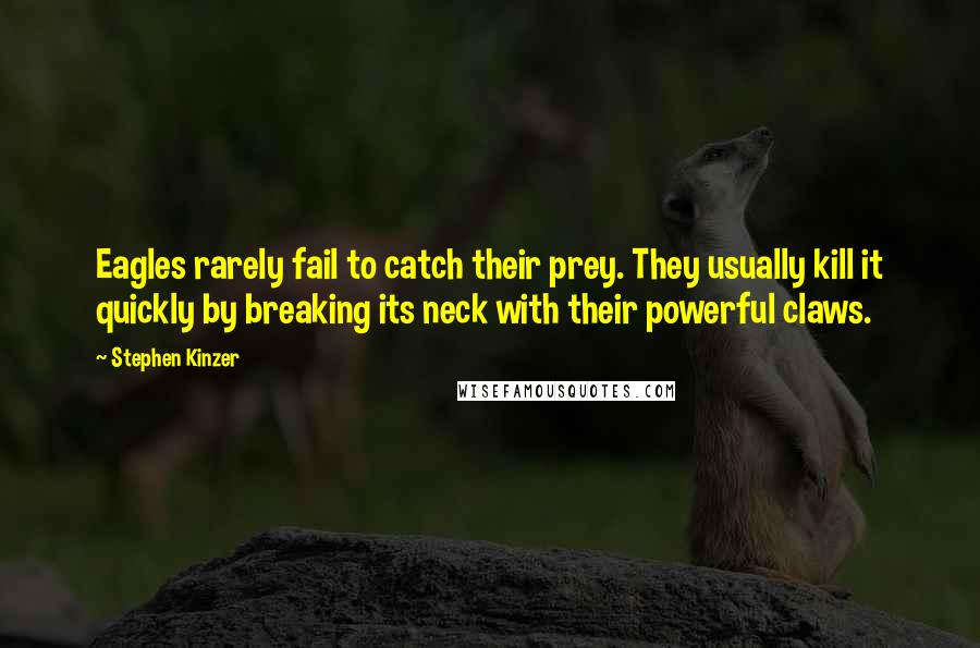 Stephen Kinzer Quotes: Eagles rarely fail to catch their prey. They usually kill it quickly by breaking its neck with their powerful claws.