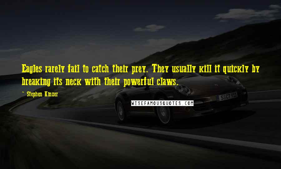 Stephen Kinzer Quotes: Eagles rarely fail to catch their prey. They usually kill it quickly by breaking its neck with their powerful claws.