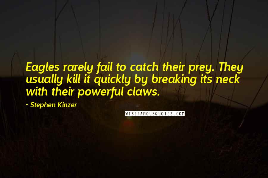 Stephen Kinzer Quotes: Eagles rarely fail to catch their prey. They usually kill it quickly by breaking its neck with their powerful claws.