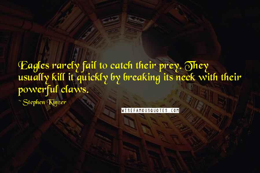 Stephen Kinzer Quotes: Eagles rarely fail to catch their prey. They usually kill it quickly by breaking its neck with their powerful claws.