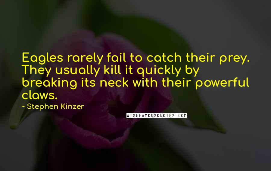 Stephen Kinzer Quotes: Eagles rarely fail to catch their prey. They usually kill it quickly by breaking its neck with their powerful claws.