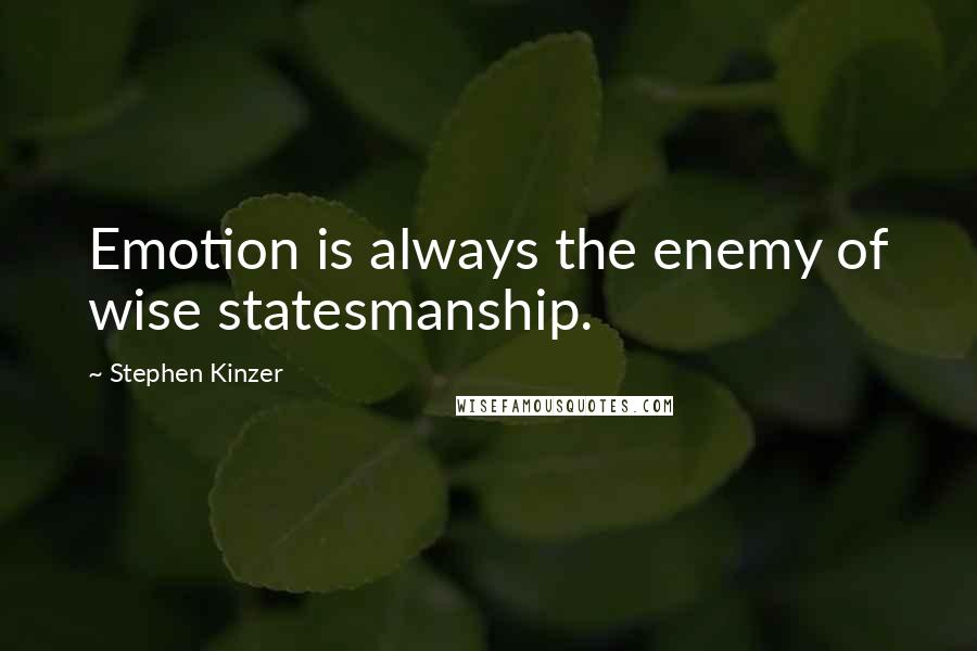 Stephen Kinzer Quotes: Emotion is always the enemy of wise statesmanship.