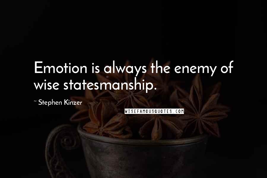 Stephen Kinzer Quotes: Emotion is always the enemy of wise statesmanship.