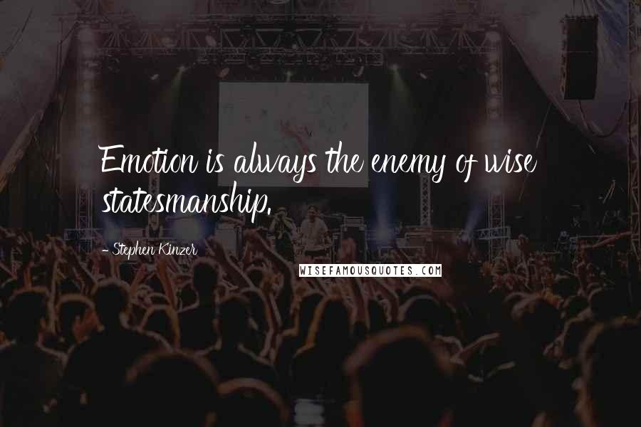 Stephen Kinzer Quotes: Emotion is always the enemy of wise statesmanship.