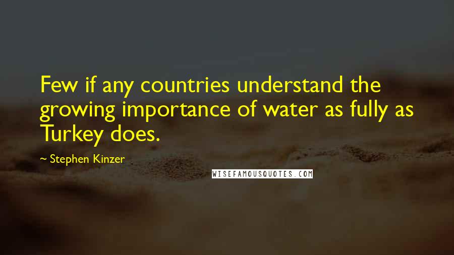 Stephen Kinzer Quotes: Few if any countries understand the growing importance of water as fully as Turkey does.