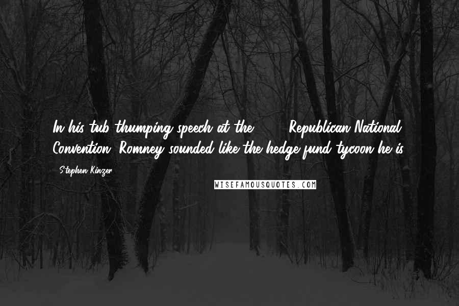 Stephen Kinzer Quotes: In his tub-thumping speech at the 2008 Republican National Convention, Romney sounded like the hedge-fund tycoon he is.