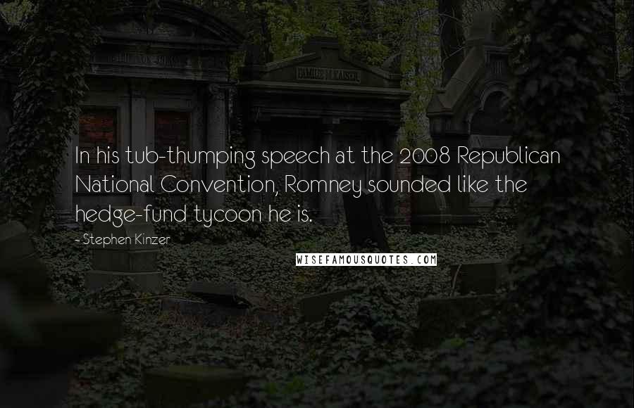 Stephen Kinzer Quotes: In his tub-thumping speech at the 2008 Republican National Convention, Romney sounded like the hedge-fund tycoon he is.