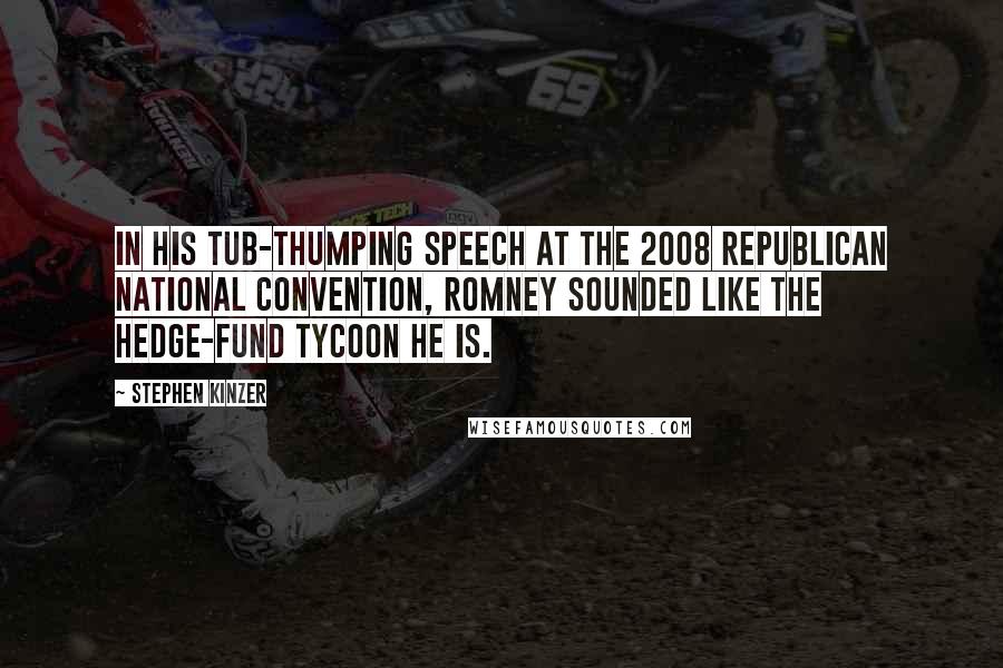 Stephen Kinzer Quotes: In his tub-thumping speech at the 2008 Republican National Convention, Romney sounded like the hedge-fund tycoon he is.