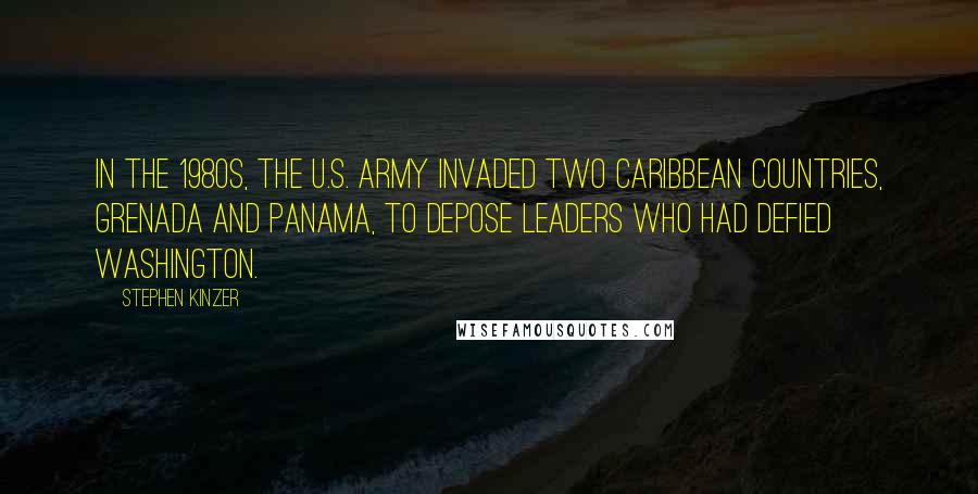 Stephen Kinzer Quotes: In the 1980s, the U.S. Army invaded two Caribbean countries, Grenada and Panama, to depose leaders who had defied Washington.