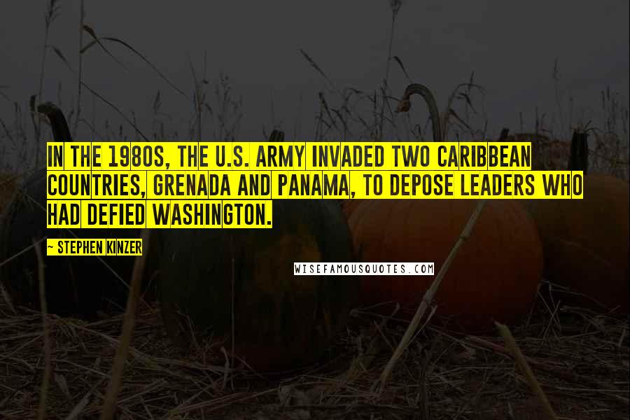 Stephen Kinzer Quotes: In the 1980s, the U.S. Army invaded two Caribbean countries, Grenada and Panama, to depose leaders who had defied Washington.