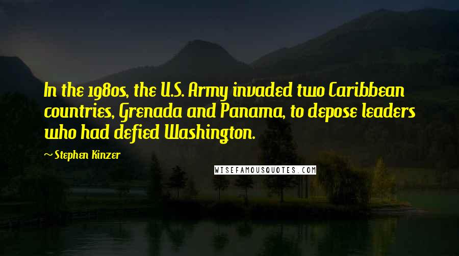 Stephen Kinzer Quotes: In the 1980s, the U.S. Army invaded two Caribbean countries, Grenada and Panama, to depose leaders who had defied Washington.