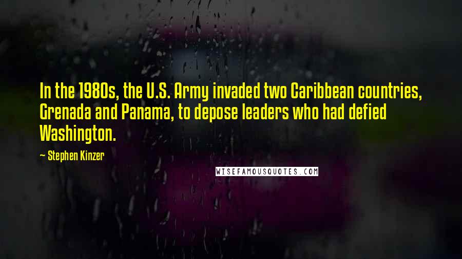 Stephen Kinzer Quotes: In the 1980s, the U.S. Army invaded two Caribbean countries, Grenada and Panama, to depose leaders who had defied Washington.
