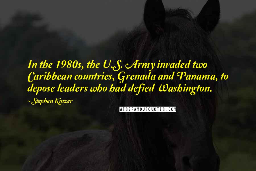 Stephen Kinzer Quotes: In the 1980s, the U.S. Army invaded two Caribbean countries, Grenada and Panama, to depose leaders who had defied Washington.