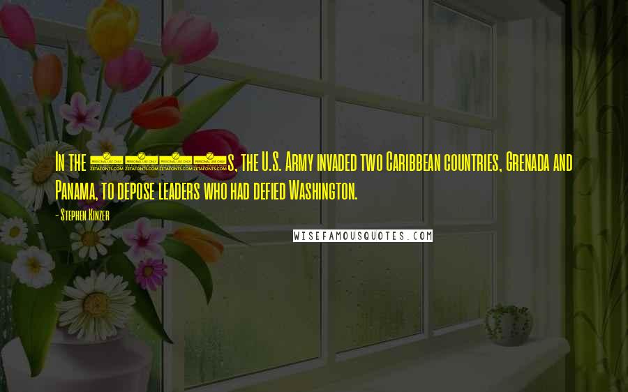 Stephen Kinzer Quotes: In the 1980s, the U.S. Army invaded two Caribbean countries, Grenada and Panama, to depose leaders who had defied Washington.