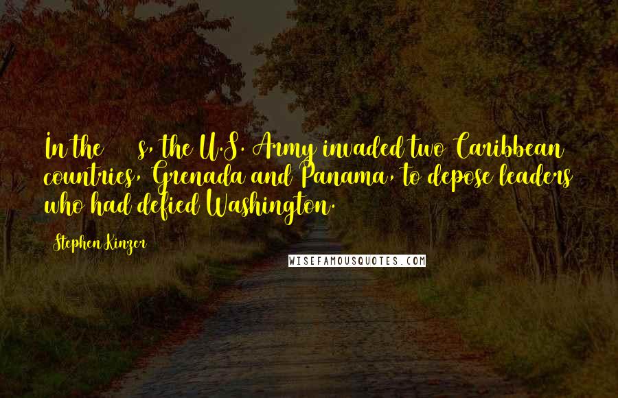 Stephen Kinzer Quotes: In the 1980s, the U.S. Army invaded two Caribbean countries, Grenada and Panama, to depose leaders who had defied Washington.