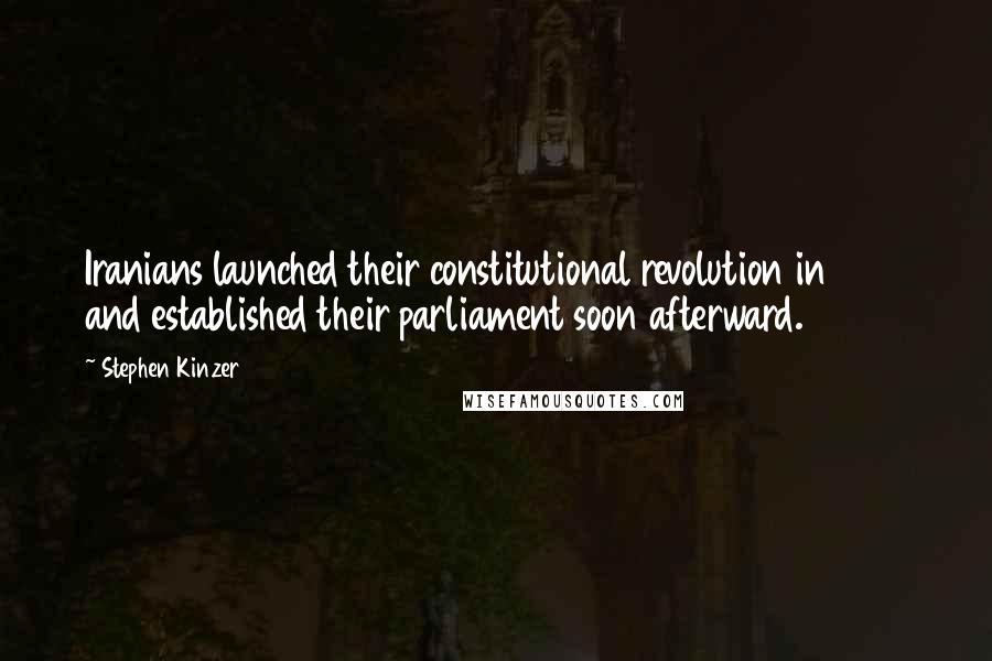 Stephen Kinzer Quotes: Iranians launched their constitutional revolution in 1906 and established their parliament soon afterward.