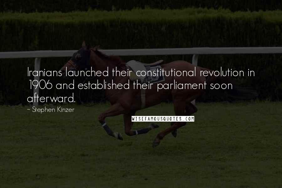 Stephen Kinzer Quotes: Iranians launched their constitutional revolution in 1906 and established their parliament soon afterward.