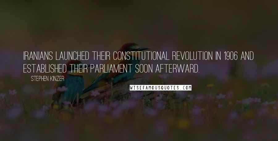 Stephen Kinzer Quotes: Iranians launched their constitutional revolution in 1906 and established their parliament soon afterward.