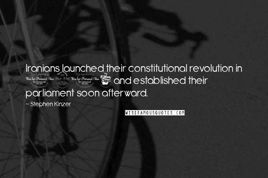 Stephen Kinzer Quotes: Iranians launched their constitutional revolution in 1906 and established their parliament soon afterward.