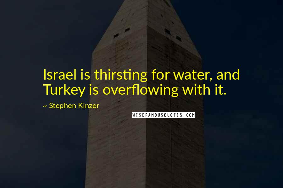 Stephen Kinzer Quotes: Israel is thirsting for water, and Turkey is overflowing with it.