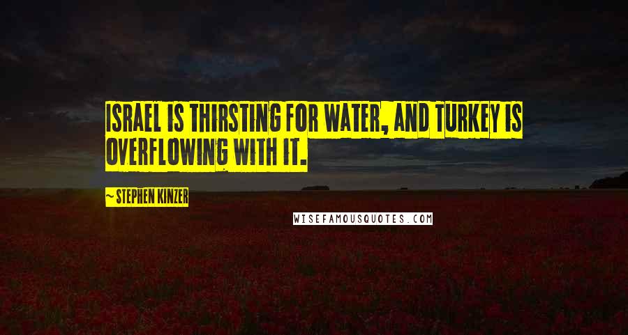 Stephen Kinzer Quotes: Israel is thirsting for water, and Turkey is overflowing with it.
